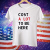 Cost A Lot To Be Here Tee Shirt