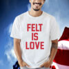 Felt Is Love Shirt