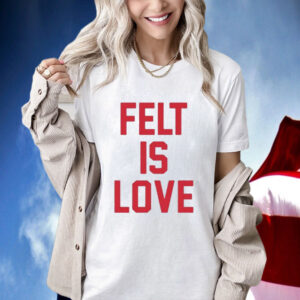Felt Is Love Shirt
