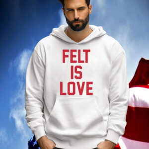 Felt Is Love Shirt