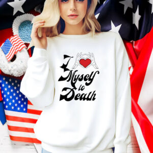 I Love Myself To Death Shirt