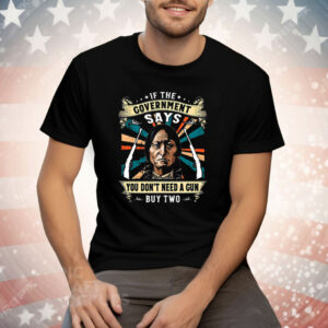 If The Covernment Says You Don’t Need A Cun Buy Two Tee Shirt
