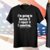 I’m Going To Becuse If I Repair It I Someting I Goes Into Prison Tee Shirt