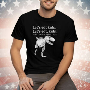 Let’s Eat Kids Let’s Eat Kids Punctuation Saves Lives Tee Shirt