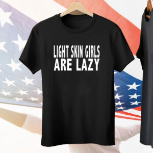 Light Skin Girls Are Lazy Tee Shirt