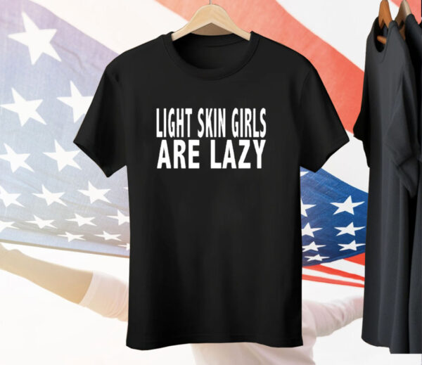 Light Skin Girls Are Lazy Tee Shirt