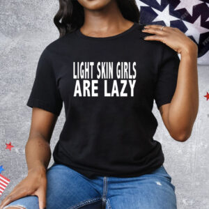 Light Skin Girls Are Lazy Tee Shirt