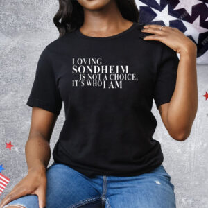 Loving Sondheim Is Not A Choice It’s Who I Am Tee Shirt