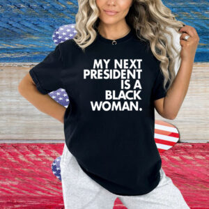 My Next President Is A Black Woman Shirt