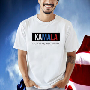 Official Kamala Harris Say It To My Face Weirdo 2024 Shirt