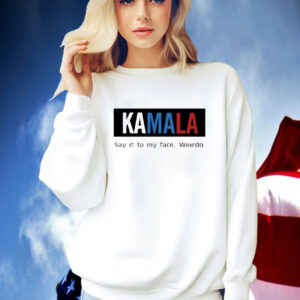 Official Kamala Harris Say It To My Face Weirdo 2024 Shirt