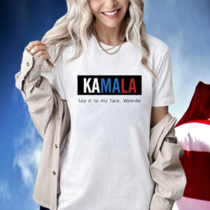 Official Kamala Harris Say It To My Face Weirdo 2024 Shirt