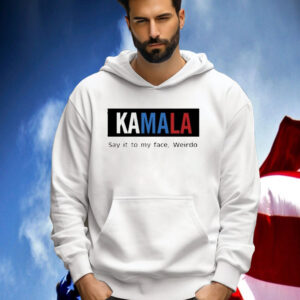 Official Kamala Harris Say It To My Face Weirdo 2024 Shirt