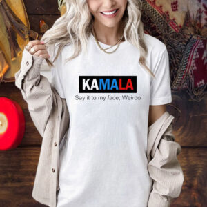 Official Kamala Say It To My Face Weirdo Shirt