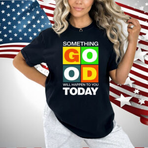 Official Something Good Will Happen To You Today Shirt