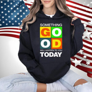 Official Something Good Will Happen To You Today Shirt