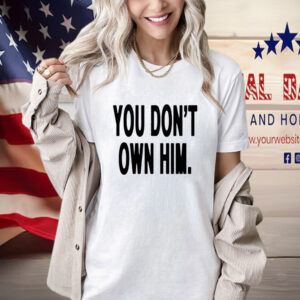 Official You Don’t Own Him Shirt