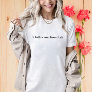 Outfit Came From Italy Shirt