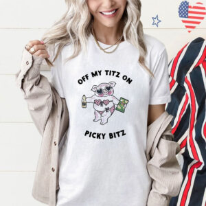 Pig Off My Titz On Picky Bitz Shirt