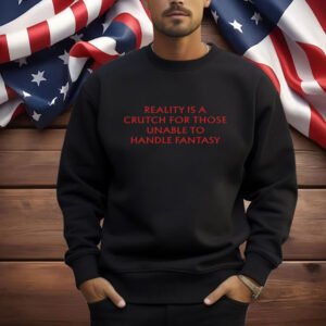 Reality Is A Crutch For Those Unable To Handle Fantasy Shirt