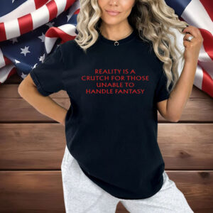 Reality Is A Crutch For Those Unable To Handle Fantasy Shirt