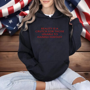 Reality Is A Crutch For Those Unable To Handle Fantasy Shirt
