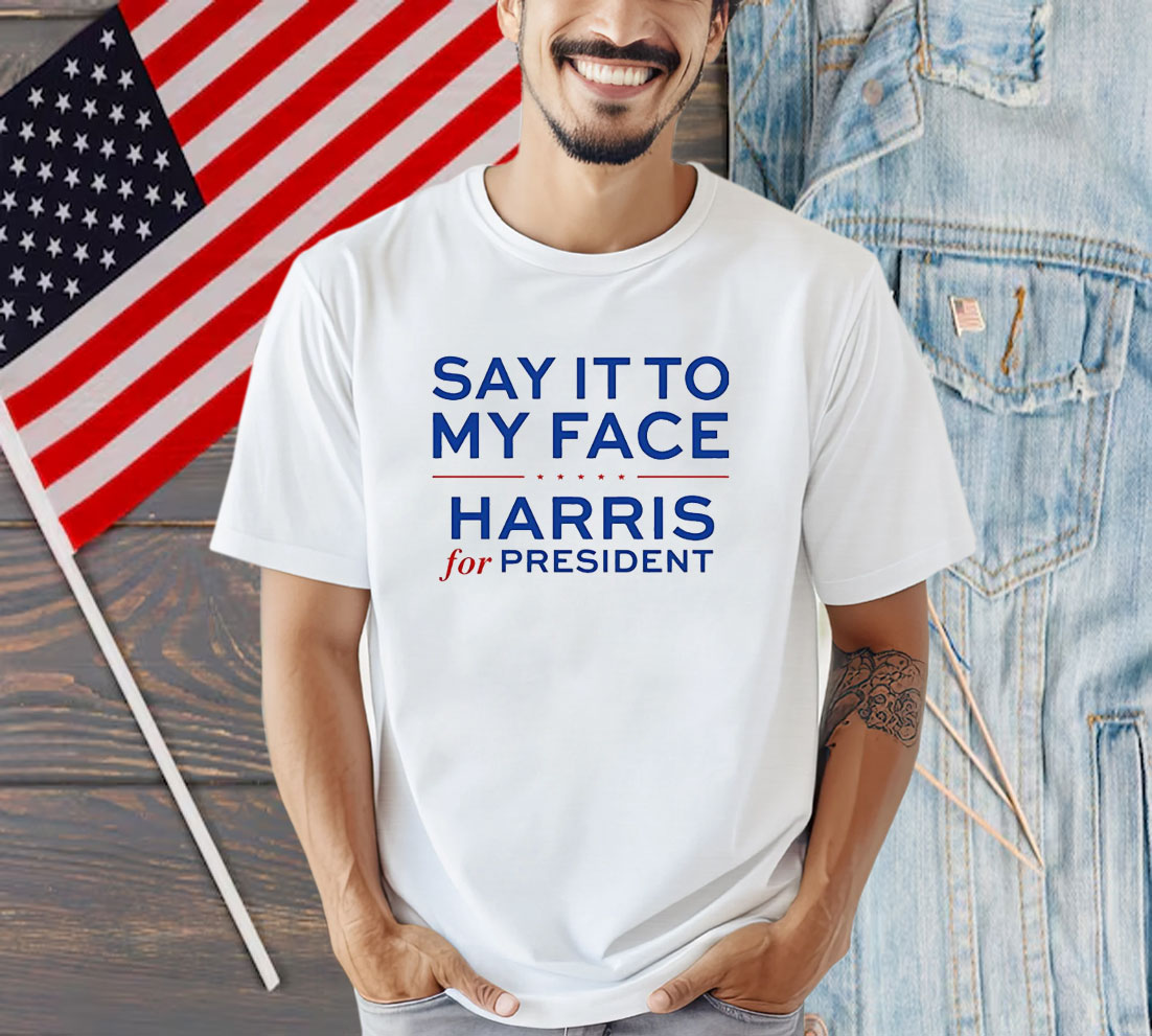 Say It To My Face Harris For President Shirt
