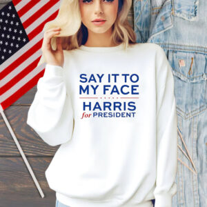 Say It To My Face Harris For President Shirt