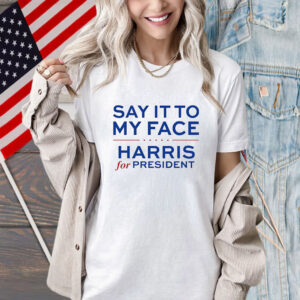 Say It To My Face Harris For President Shirt