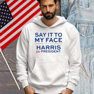 Say It To My Face Harris For President Shirt