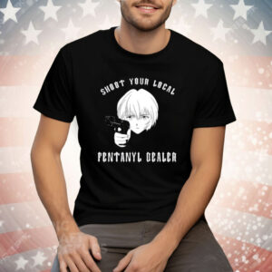 Shoot Your Local Fentanyl Dealer Tee Shirt