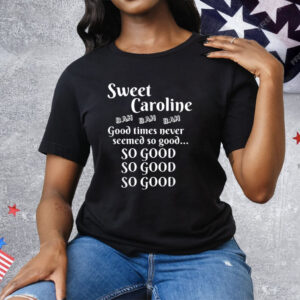 Sweet Caroline Good Times So Good So Good So Good Tee Shirt