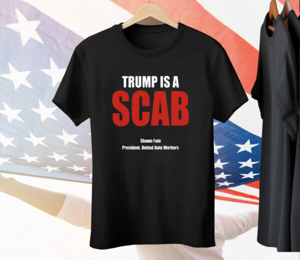 Trump Is A Scab Shawn Fain President United Auto Workers Tee Shirt