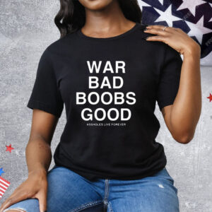 War Bad Boobs Good Assholes Live Forever Tee Shirt