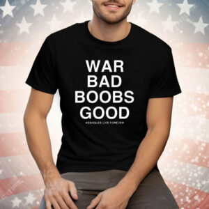 War Bad Boobs Good Assholes Live Forever Tee Shirt