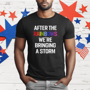 After The Rainbow We’re Bringing A Storm T-Shirt