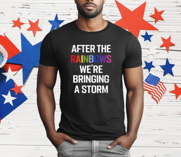 After The Rainbow We’re Bringing A Storm T-Shirt