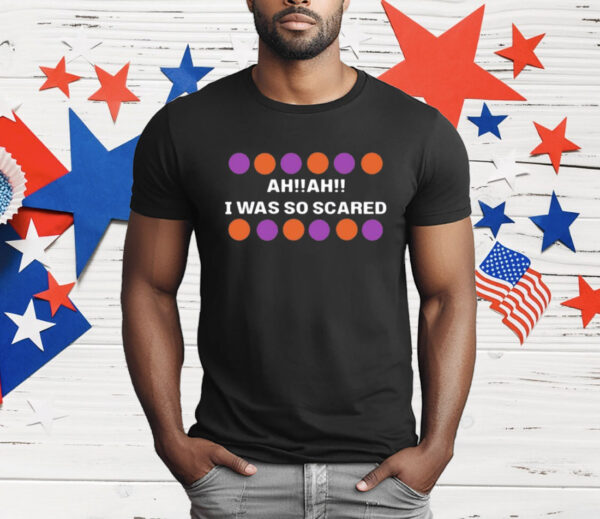 Ah Ah I Was So Scared T-Shirt