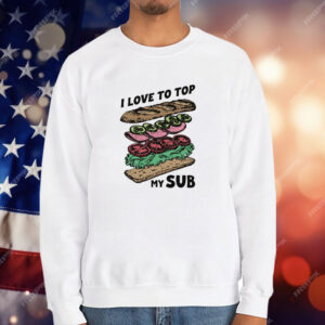 I Love To Top My Sub T-Shirt