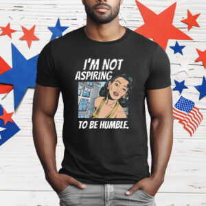 I’m Not Aspiring To Be Humble Kamala Harris T-Shirt