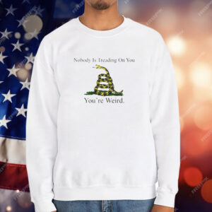 Nobody Is Treading On You You’re Weird T-Shirt