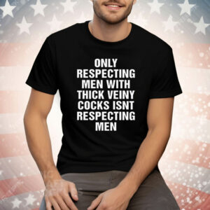 Only Respecting Men With Thick Veiny Cocks Isnt Respecting Men Tee Shirt