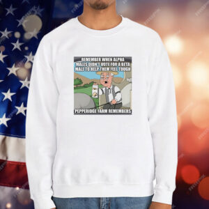 Remember when alpha males didn’t vote for a beta male to help them feel tough T-Shirt