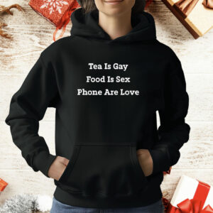Tea Is Gay Food Is Sex Phones Are Love T-Shirt