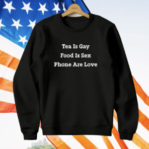 Tea Is Gay Food Is Sex Phones Are Love T-Shirt