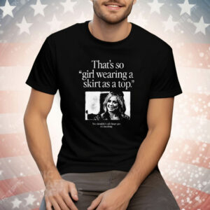That’s So Girl Wearing A Skirt As A Top You Shouldn’t Call Things Gay It’s Insulting Tee Shirt