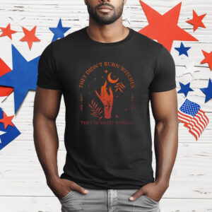 They Didn’t Burn Witches They Burned Women Witchy T-Shirt