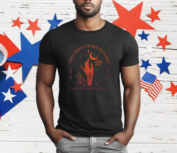 They Didn’t Burn Witches They Burned Women Witchy T-Shirt