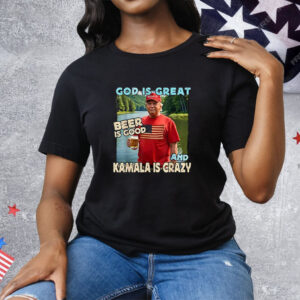 Trump God Is Great Beer Is Good And Kamala Is Crazy Tee Shirt