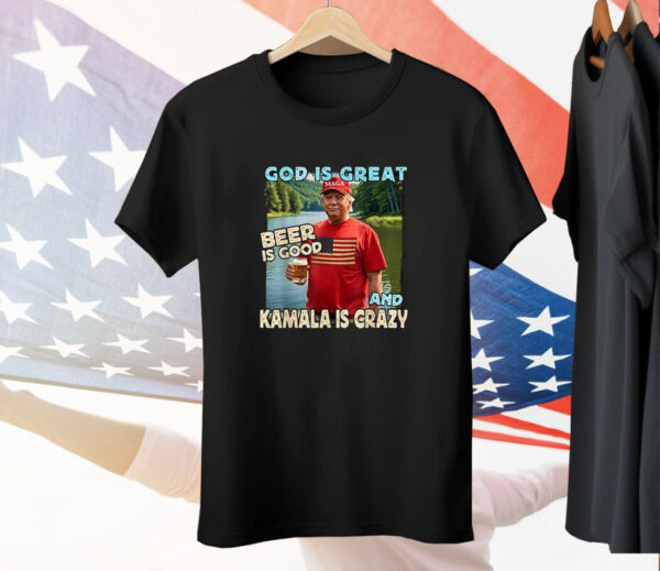 Trump God Is Great Beer Is Good And Kamala Is Crazy Tee Shirt